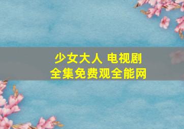 少女大人 电视剧全集免费观全能网